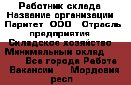 Работник склада › Название организации ­ Паритет, ООО › Отрасль предприятия ­ Складское хозяйство › Минимальный оклад ­ 25 000 - Все города Работа » Вакансии   . Мордовия респ.